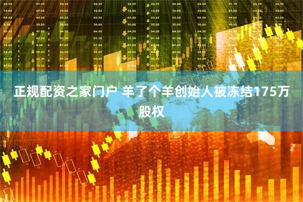 正规配资之家门户 羊了个羊创始人被冻结175万股权