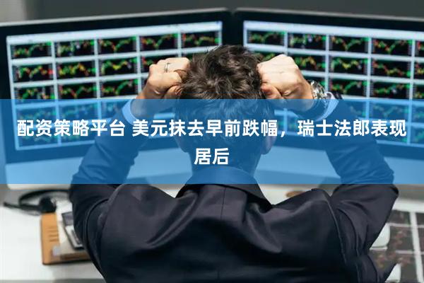 配资策略平台 美元抹去早前跌幅，瑞士法郎表现居后