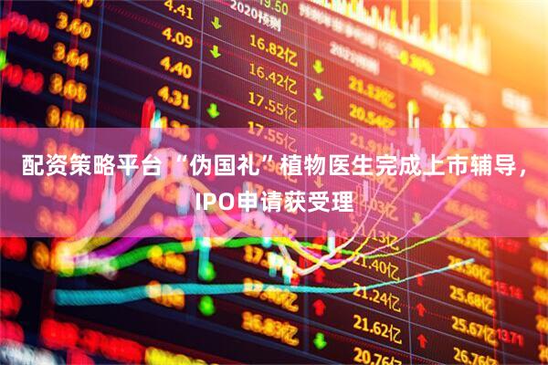 配资策略平台 “伪国礼”植物医生完成上市辅导，IPO申请获受理