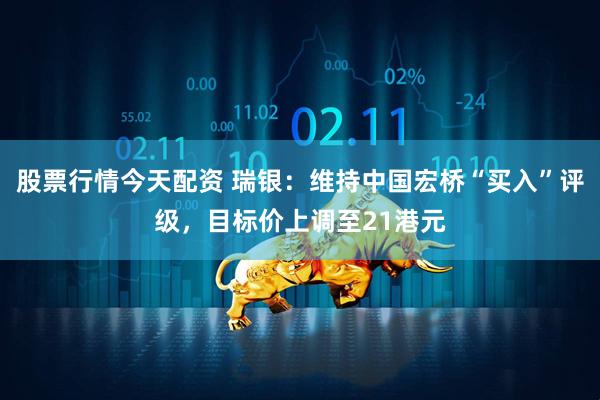 股票行情今天配资 瑞银：维持中国宏桥“买入”评级，目标价上调至21港元