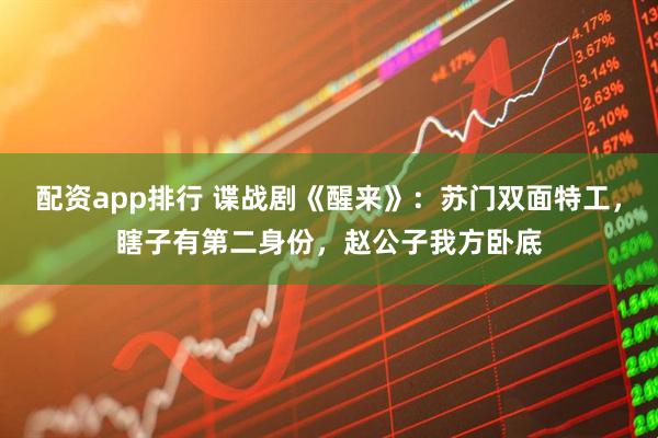 配资app排行 谍战剧《醒来》：苏门双面特工，瞎子有第二身份，赵公子我方卧底