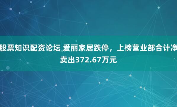 股票知识配资论坛 爱丽家居跌停，上榜营业部合计净卖出372.67万元
